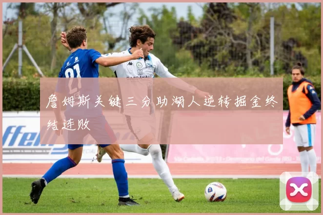 詹姆斯关键三分助湖人逆转掘金终结连败