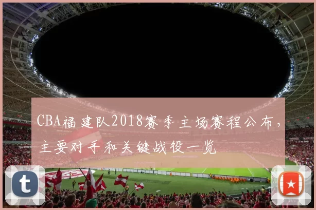 CBA福建队2018赛季主场赛程公布，主要对手和关键战役一览