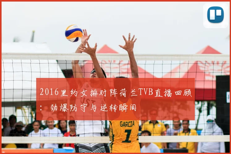 2016里约女排对阵荷兰TVB直播回顾：劲爆防守与逆转瞬间