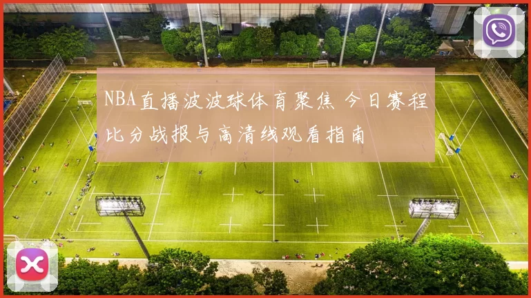 NBA直播波波球体育聚焦 今日赛程比分战报与高清线观看指南