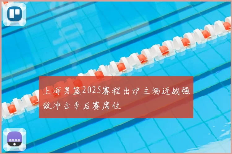 上海男篮2025赛程出炉主场连战强敌冲击季后赛席位