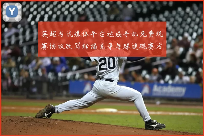 英超与流媒体平台达成手机免费观赛协议改写转播竞争与球迷观赛方式
