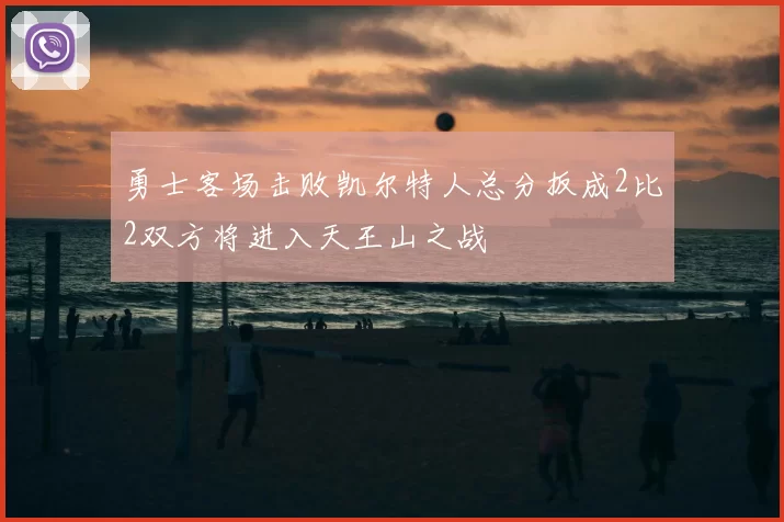 勇士客场击败凯尔特人总分扳成2比2双方将进入天王山之战