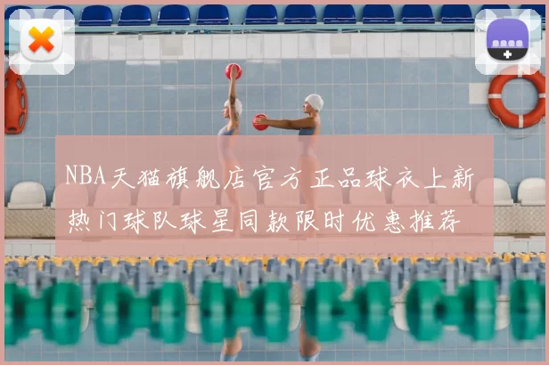 NBA天猫旗舰店官方正品球衣上新 热门球队球星同款限时优惠推荐