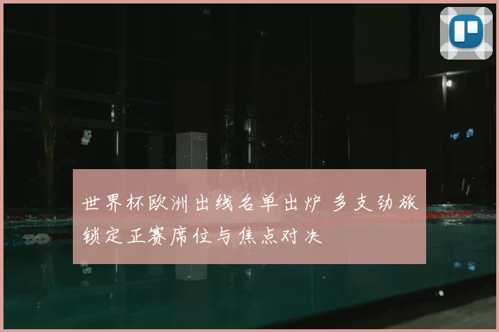 世界杯欧洲出线名单出炉 多支劲旅锁定正赛席位与焦点对决