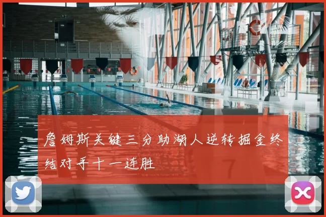 詹姆斯关键三分助湖人逆转掘金终结对手十一连胜