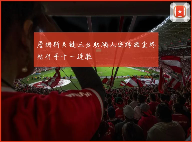 詹姆斯关键三分助湖人逆转掘金终结对手十一连胜