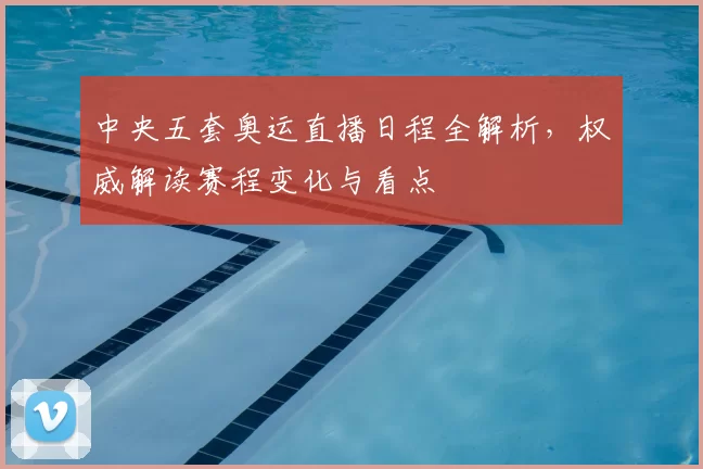 中央五套奥运直播日程全解析,权威解读赛程变化与看点