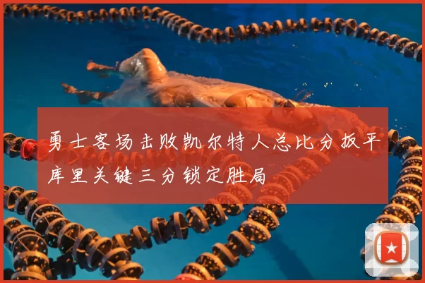 勇士客场击败凯尔特人总比分扳平库里关键三分锁定胜局