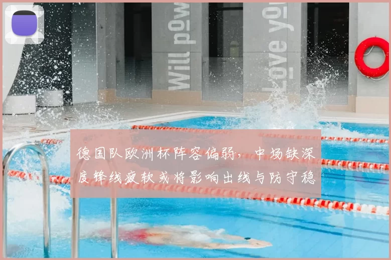 德国队欧洲杯阵容偏弱,中场缺深度锋线疲软或将影响出线与防守稳定