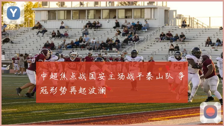 中超焦点战国安主场战平泰山队 争冠形势再起波澜