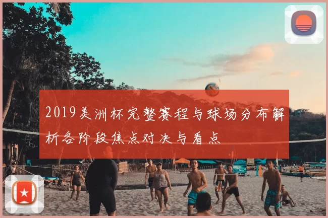 2019美洲杯完整赛程与球场分布解析各阶段焦点对决与看点