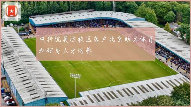 中科院奥运校区落户北京助力体育科研与人才培养