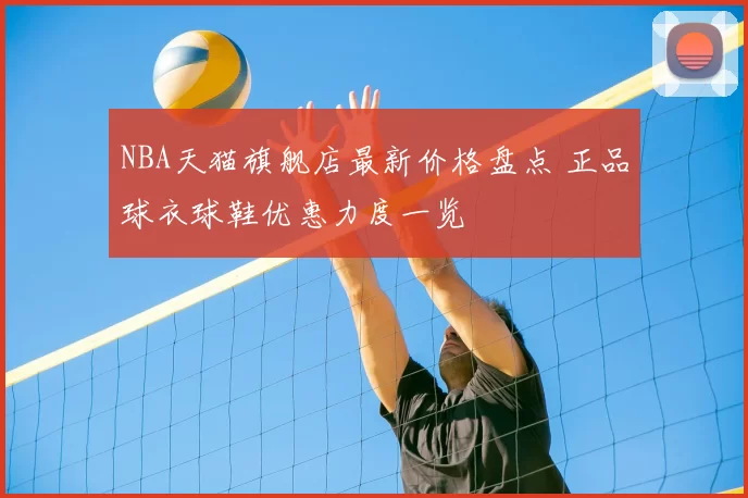 NBA天猫旗舰店最新价格盘点 正品球衣球鞋优惠力度一览