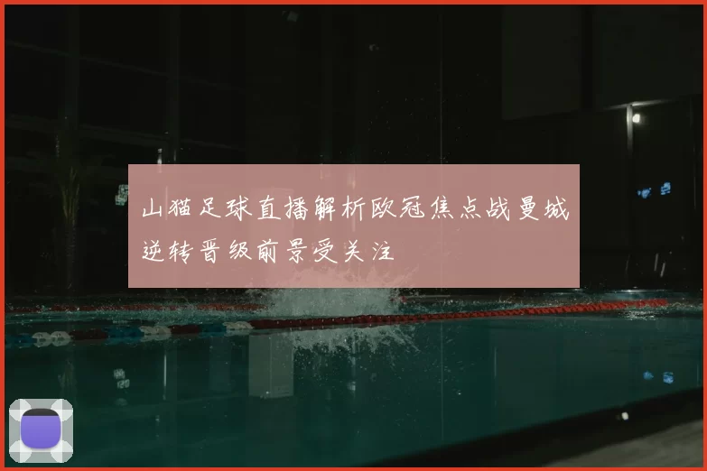 山猫足球直播解析欧冠焦点战曼城逆转晋级前景受关注