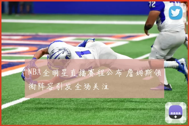 NBA全明星直播赛程公布 詹姆斯领衔阵容引发全场关注
