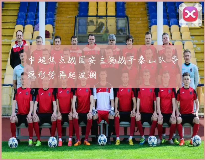中超焦点战国安主场战平泰山队 争冠形势再起波澜