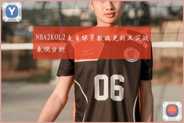 NBA2KOL2麦肯球员数据更新及实战表现分析