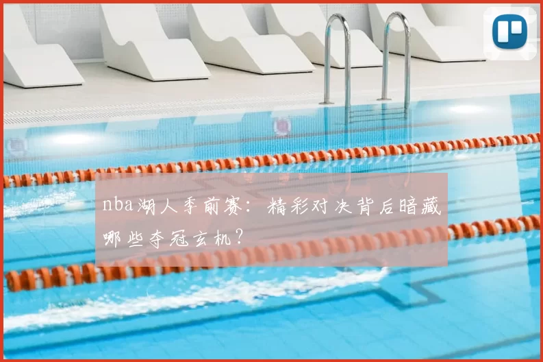 nba湖人季前赛:精彩对决背后暗藏哪些夺冠玄机?