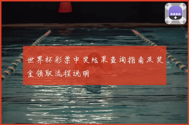 世界杯彩票中奖结果查询指南及奖金领取流程说明