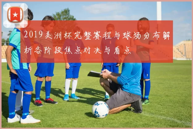 2019美洲杯完整赛程与球场分布解析各阶段焦点对决与看点