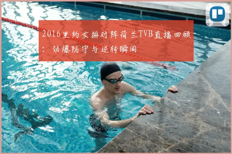 2016里约女排对阵荷兰TVB直播回顾:劲爆防守与逆转瞬间