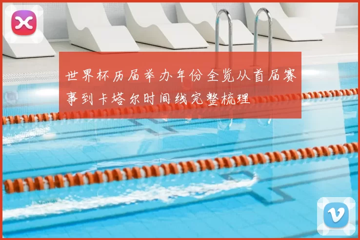 世界杯历届举办年份全览从首届赛事到卡塔尔时间线完整梳理
