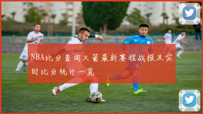 NBA比分查询火箭最新赛程战报及实时比分统计一览