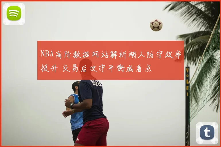 NBA高阶数据网站解析湖人防守效率提升 交易后攻守平衡成看点