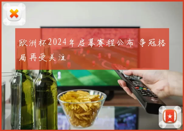 欧洲杯2024年启幕赛程公布 争冠格局再受关注