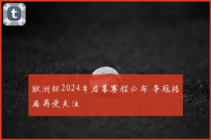 欧洲杯2024年启幕赛程公布 争冠格局再受关注