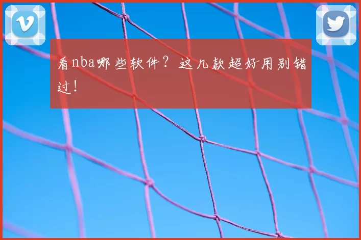 看nba哪些软件？这几款超好用别错过！