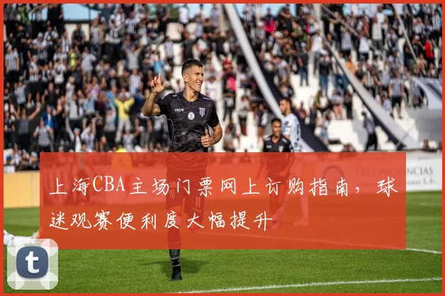 上海CBA主场门票网上订购指南，球迷观赛便利度大幅提升