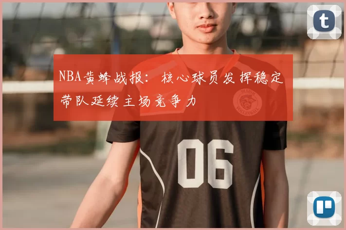 NBA黄蜂战报：核心球员发挥稳定 带队延续主场竞争力