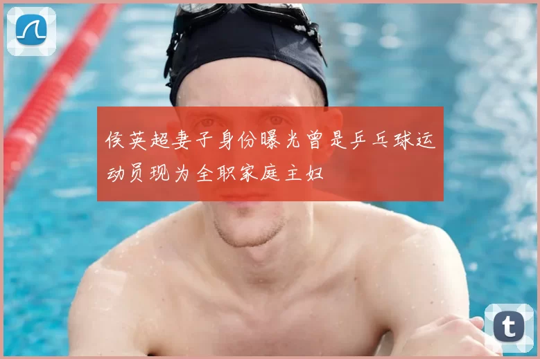 侯英超妻子身份曝光曾是乒乓球运动员现为全职家庭主妇