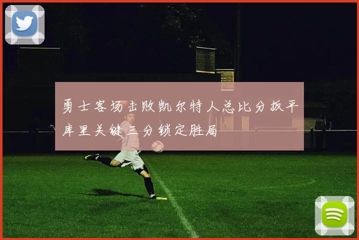 勇士客场击败凯尔特人总比分扳平库里关键三分锁定胜局