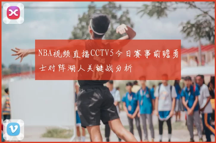 NBA视频直播CCTV5今日赛事前瞻勇士对阵湖人关键战分析