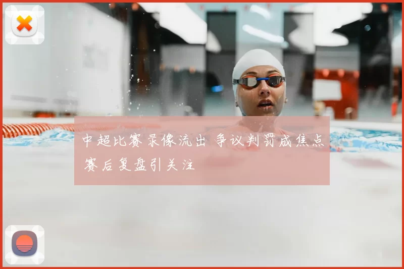 中超比赛录像流出 争议判罚成焦点 赛后复盘引关注