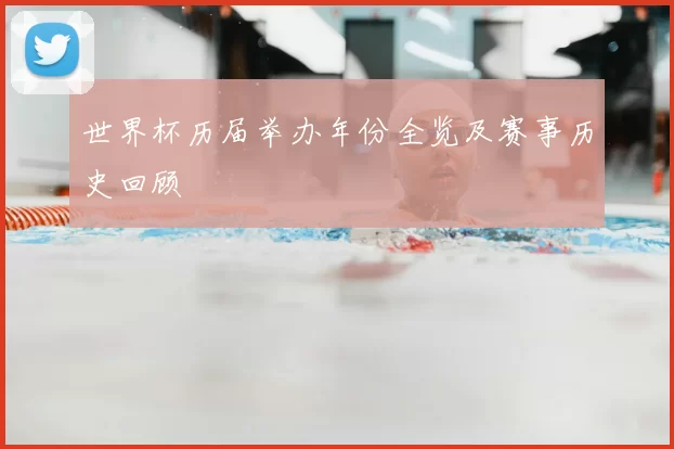 世界杯历届举办年份全览及赛事历史回顾