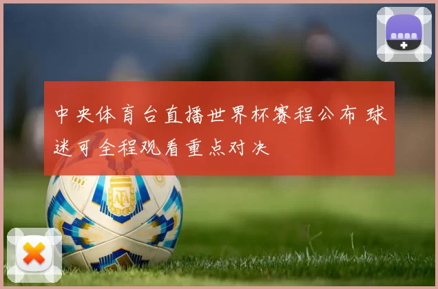 中央体育台直播世界杯赛程公布 球迷可全程观看重点对决
