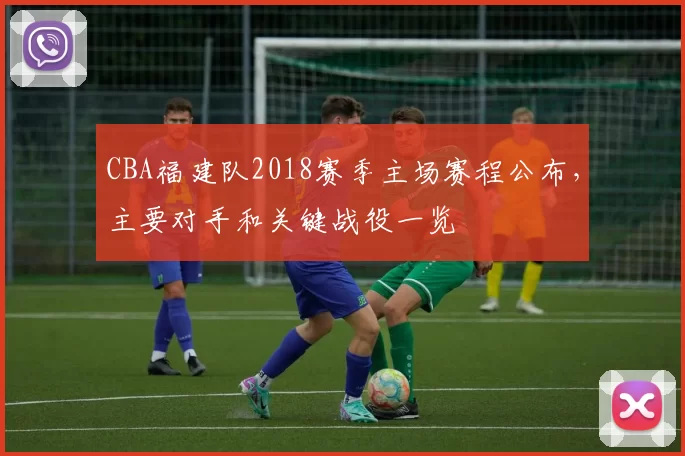 CBA福建队2018赛季主场赛程公布，主要对手和关键战役一览