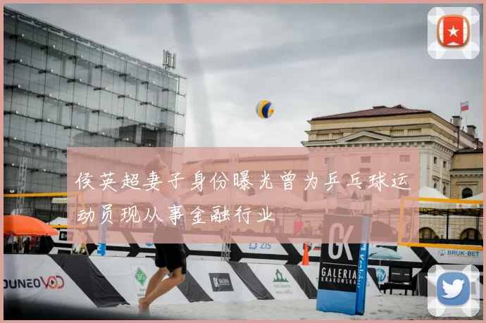 侯英超妻子身份曝光曾为乒乓球运动员现从事金融行业