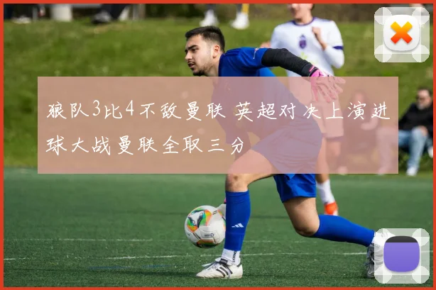 狼队3比4不敌曼联 英超对决上演进球大战曼联全取三分