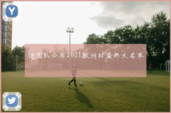 德国队公布2021欧洲杯最终大名单