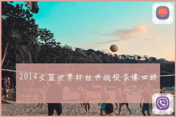 2014女篮世界杯经典战役录像回顾