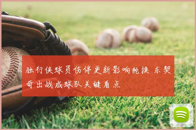 独行侠球员伤停更新影响轮换 东契奇出战成球队关键看点