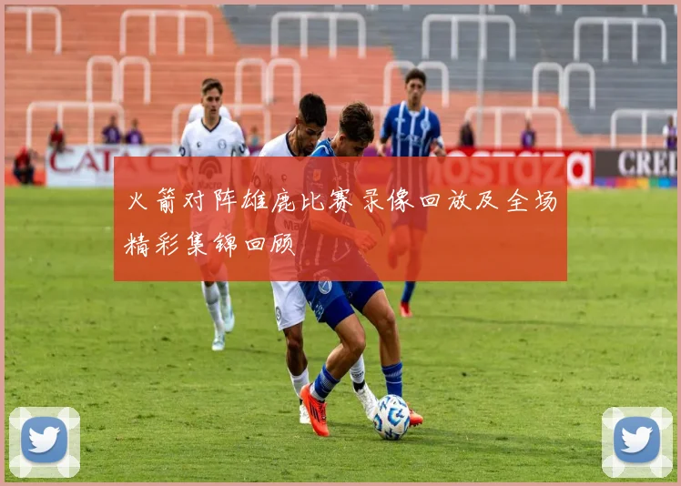 火箭对阵雄鹿比赛录像回放及全场精彩集锦回顾