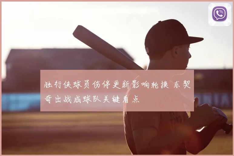 独行侠球员伤停更新影响轮换 东契奇出战成球队关键看点