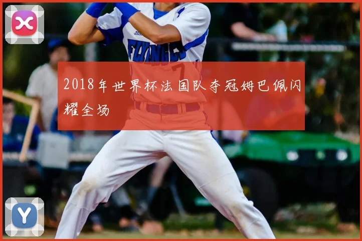 2018年世界杯法国队夺冠姆巴佩闪耀全场