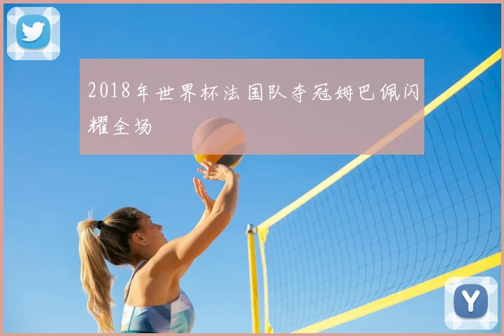 2018年世界杯法国队夺冠姆巴佩闪耀全场